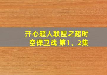 开心超人联盟之超时空保卫战 第1、2集